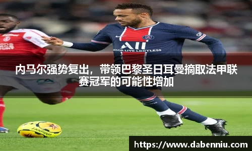 内马尔强势复出，带领巴黎圣日耳曼摘取法甲联赛冠军的可能性增加