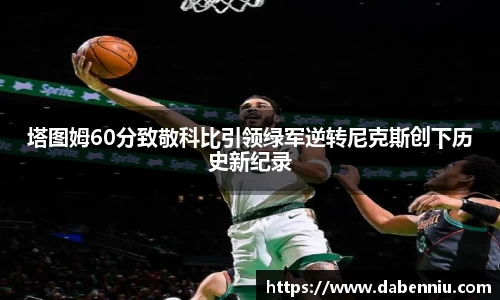 塔图姆60分致敬科比引领绿军逆转尼克斯创下历史新纪录