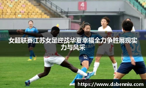女超联赛江苏女足迎战华夏幸福全力争胜展现实力与风采