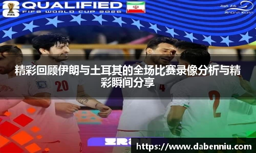 精彩回顾伊朗与土耳其的全场比赛录像分析与精彩瞬间分享