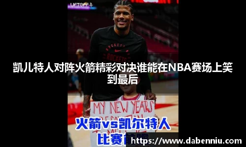 凯儿特人对阵火箭精彩对决谁能在NBA赛场上笑到最后